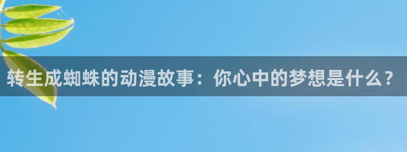 58动漫网,动漫：转生成蜘蛛的动漫故事：你心中的梦想是什么？
