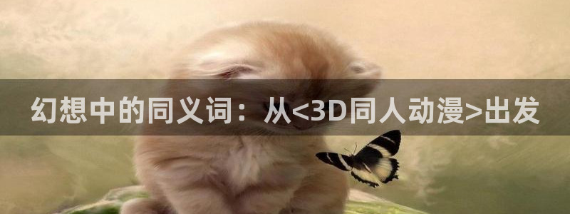 58动漫网站官网免费下载：幻想中的同义词：从<3D同人动漫>出发