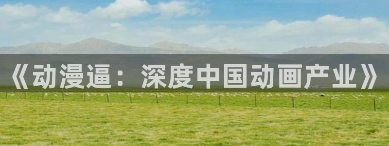 58动漫网址：《动漫逼：深度中国动画产业》