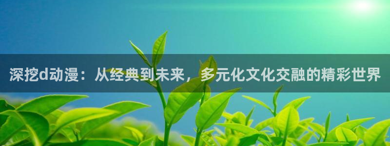 58动漫网的网站：深挖d动漫：从经典到未来，多元化文化交融的精彩世界
