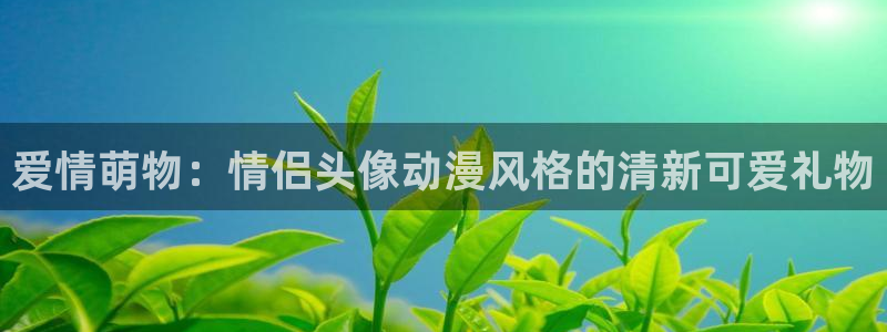 58动漫网站官网免费：爱情萌物：情侣头像动漫风格的清新可爱礼物